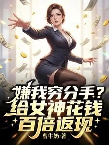 Break Up with Me Because I'm Poor? Spend Money on Your Goddess and Get a Hundredfold Cashback